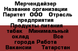 Мерчендайзер › Название организации ­ Паритет, ООО › Отрасль предприятия ­ Продукты питания, табак › Минимальный оклад ­ 22 000 - Все города Работа » Вакансии   . Татарстан респ.